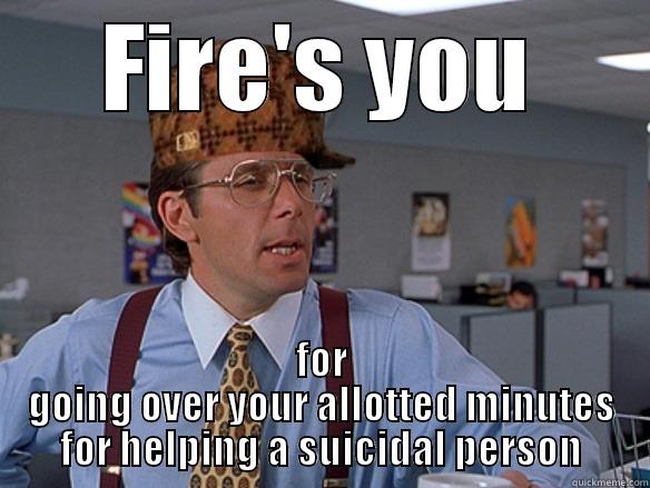 FIRE'S YOU FOR GOING OVER YOUR ALLOTTED MINUTES FOR HELPING A SUICIDAL PERSON Scumbag Boss