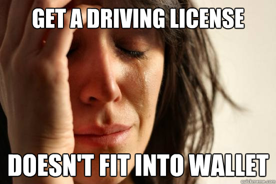 Get a driving license Doesn't fit into wallet  First World Problems