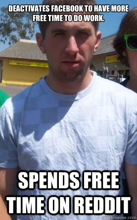 Deactivates facebook to have more free time to do work.  Spends free time on Reddit  Typical American