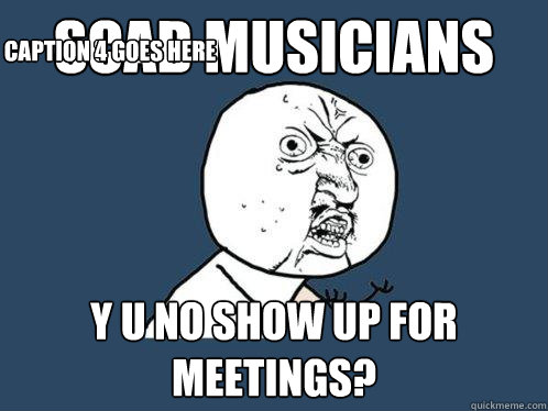 SCAD MUSICIANS y u no show up for meetings? Caption 3 goes here Caption 4 goes here  Y U No