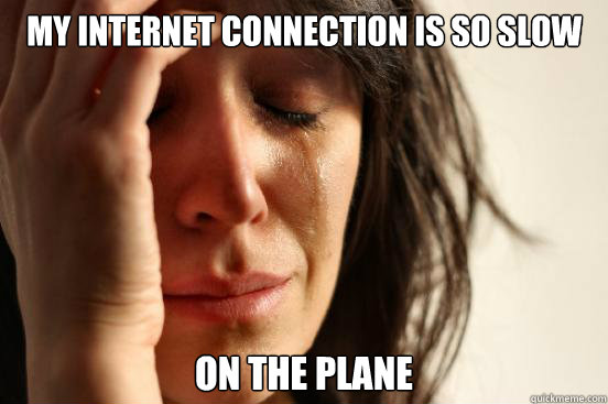 My internet connection is so slow on the plane  First World Problems
