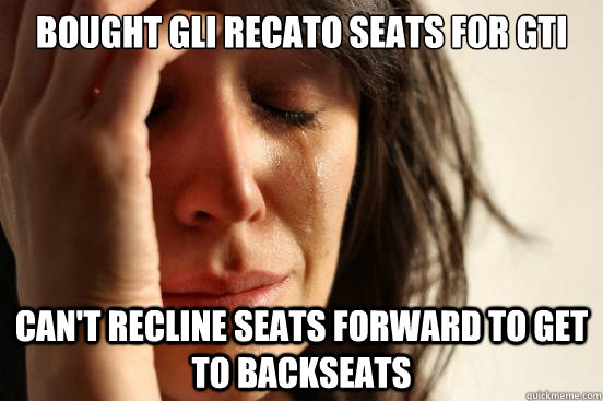 Bought gli recato seats for gti can't recline seats forward to get to backseats  First World Problems