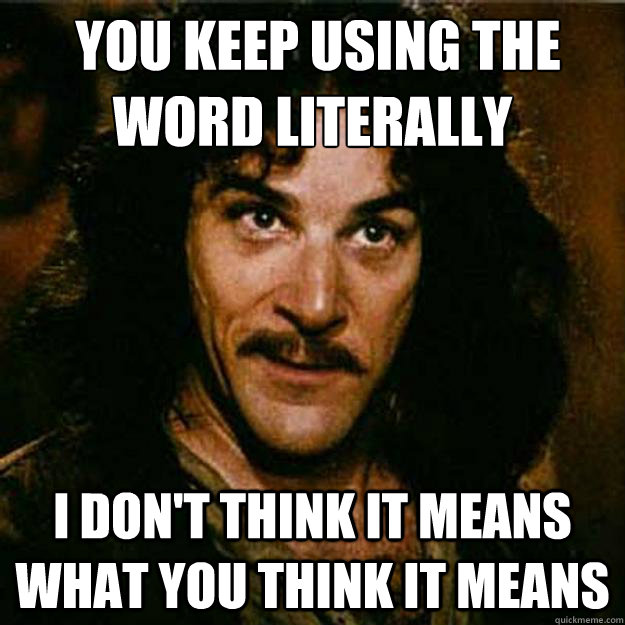  You keep using the word literally I don't think it means what you think it means  Inigo Montoya