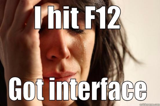 I HIT F12 GOT INTERFACE First World Problems