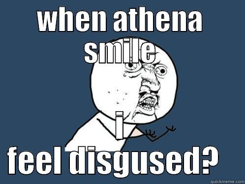 WHEN ATHENA SMILE I FEEL DISGUSTED?   Y U No