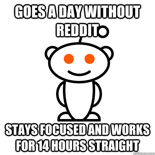Goes a day without reddit Stays focused and works for 14 hours straight  Redditor
