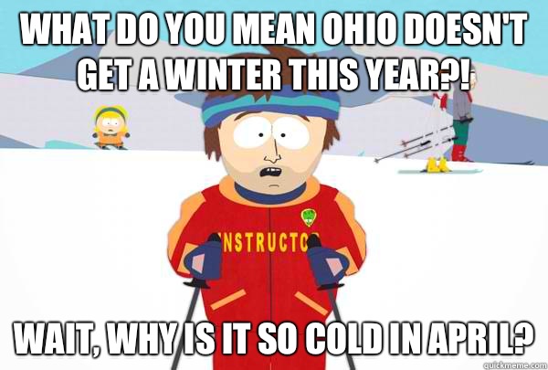 What do you mean Ohio doesn't get a winter this year?! Wait, why is it so cold in April?  Super Cool Ski Instructor