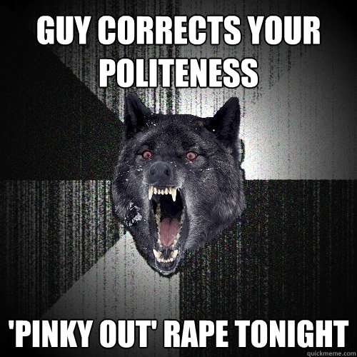 Guy Corrects your politeness 'Pinky Out' Rape Tonight  Insanity Wolf