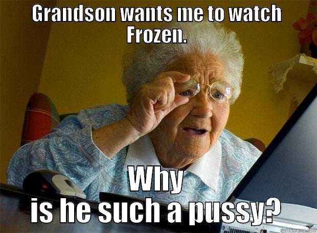 GRANDSON WANTS ME TO WATCH FROZEN. WHY IS HE SUCH A PUSSY? Grandma finds the Internet
