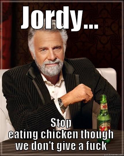 JORDY... STOP EATING CHICKEN THOUGH WE DON'T GIVE A FUCK The Most Interesting Man In The World