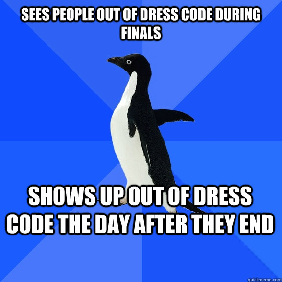 Sees people out of dress code during finals Shows up out of dress code the day after they end - Sees people out of dress code during finals Shows up out of dress code the day after they end  Socially Awkward Penguin