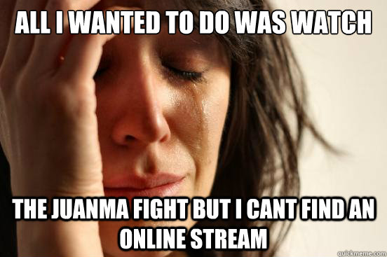 All I wanted to do was Watch the Juanma fight but I cant find an online stream  First World Problems