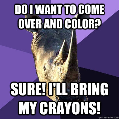 do i want to come over and color? sure! i'll bring my crayons!  Sexually Oblivious Rhino