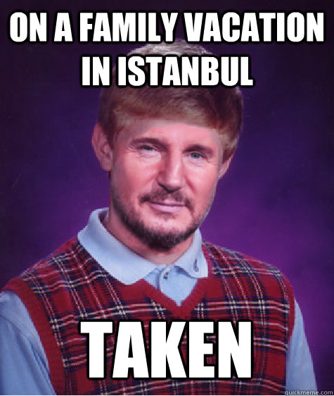 on a family vacation in istanbul Taken - on a family vacation in istanbul Taken  Bad Luck Bryan