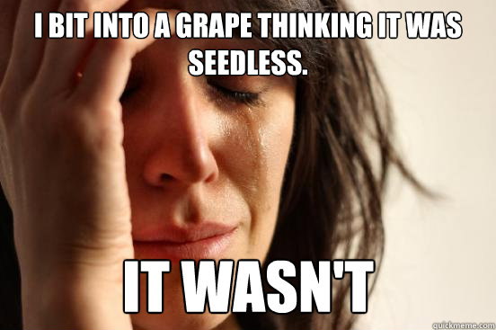 I bit into a grape thinking it was seedless. It wasn't  First World Problems