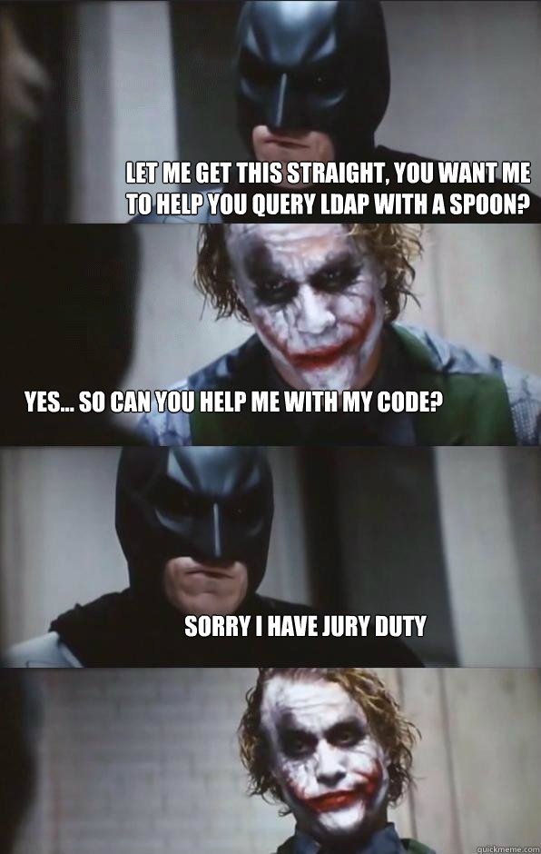 Let me get this straight, you want me to help you query LDAP with a spoon? Yes... so can you help me with my code? Sorry I have Jury Duty - Let me get this straight, you want me to help you query LDAP with a spoon? Yes... so can you help me with my code? Sorry I have Jury Duty  Batman Panel