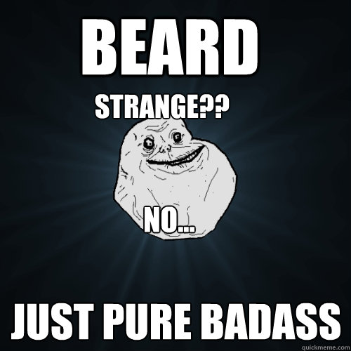 BEARD JUST PURE BADASS Strange?? no...  Forever Alone