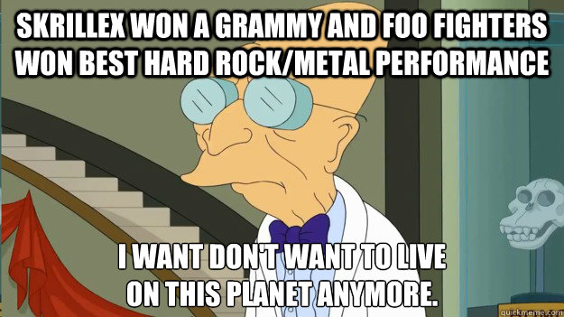 skrillex won a grammy and foo fighters won best hard rock/metal performance I want don't want to live 
on this planet anymore.  I Dont Want To Live On This Planet Anymore
