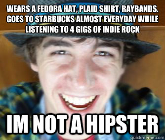 Wears a fedora hat, plaid shirt, raybands. Goes to starbucks almost everyday while listening to 4 gigs of indie rock IM NOT A HIPSTER  Fail Anti Hipster Austin