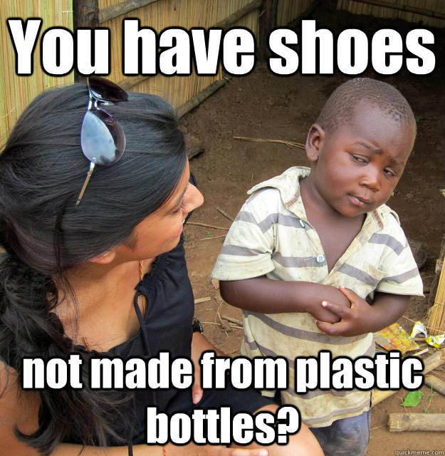 You have shoes not made from plastic bottles?  Skeptical 3rd World Kid