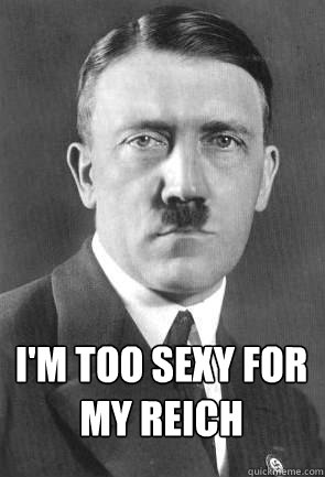 I'm too sexy for my Reich    Scumbag Hitler