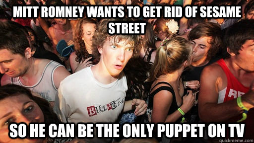 mitt romney wants to get rid of sesame street so he can be the only puppet on tv  Sudden Clarity Clarence
