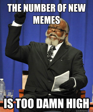 the number of new memes is too damn high  The Rent Is Too Damn High