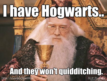 I have Hogwarts.. And they won't quidditching. - I have Hogwarts.. And they won't quidditching.  Drew Dumbledore