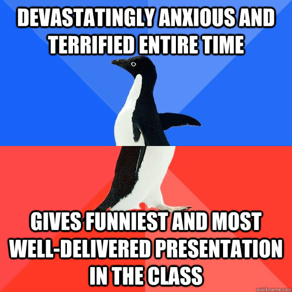 devastatingly anxious and terrified entire time gives funniest and most well-delivered presentation in the class  Socially Awkward Awesome Penguin