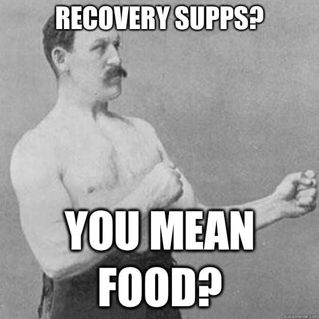 Recovery supps? You mean food?  overly manly man