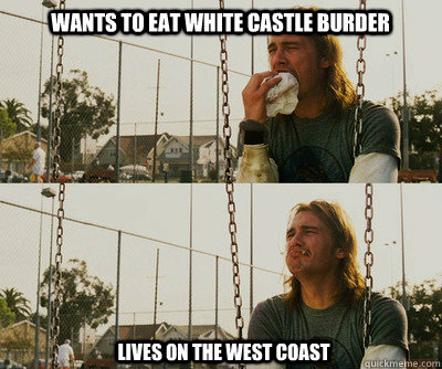 Wants to eat White Castle Burder Lives on the west coast  First World Stoner Problems