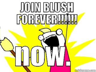 JOIN BLUSH FOREVER!!!!!! NOW.  All The Things