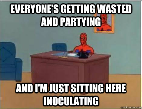 Everyone's getting wasted and partying And I'm just sitting here inoculating  Amazing Spiderman
