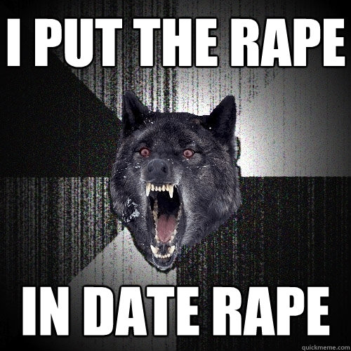 i put the rape in date rape  Insanity Wolf