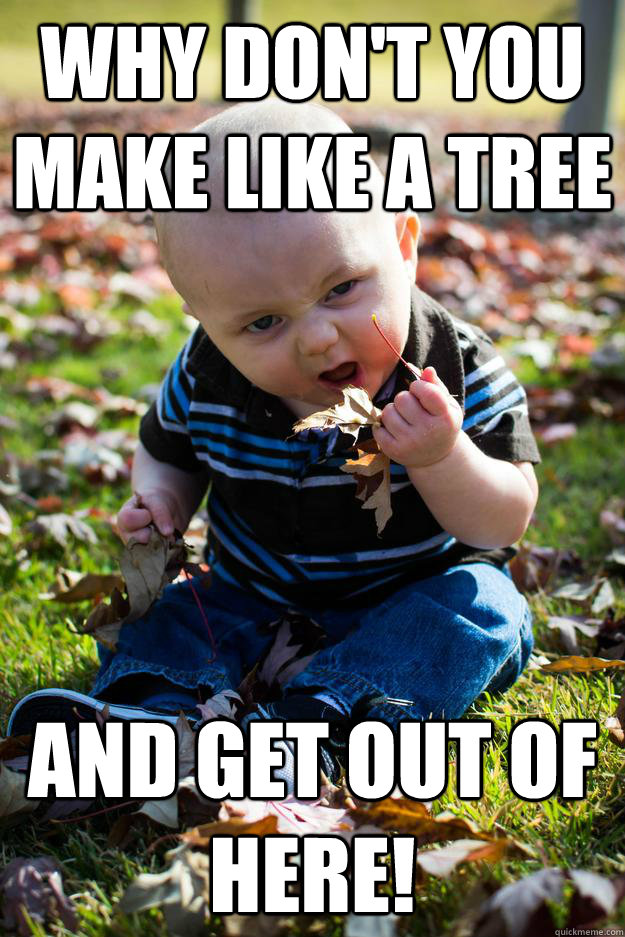 Why don't you make like a tree and get out of here! - Why don't you make like a tree and get out of here!  Baby Biff