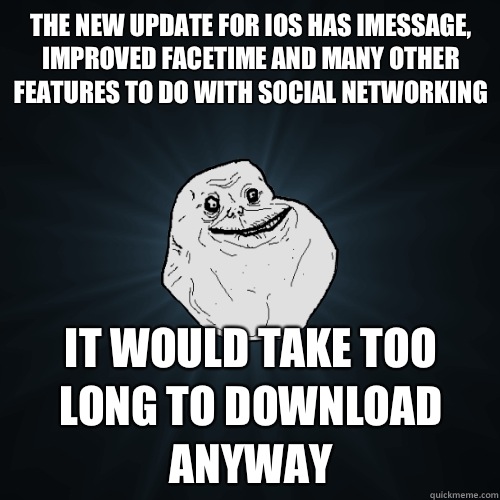 The new update for iOS has iMessage, improved FaceTime and many other features to do with social networking  It would take too long to download anyway  Forever Alone