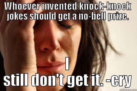 WHOEVER INVENTED KNOCK-KNOCK JOKES SHOULD GET A NO-BELL PRIZE. I STILL DON'T GET IT. -CRY First World Problems
