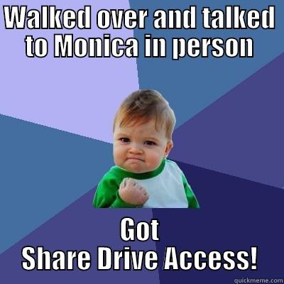 WALKED OVER AND TALKED TO MONICA IN PERSON GOT SHARE DRIVE ACCESS! Success Kid