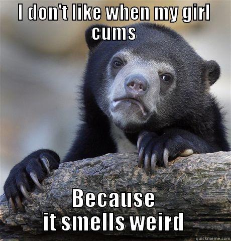 I DON'T LIKE WHEN MY GIRL CUMS BECAUSE IT SMELLS WEIRD Confession Bear