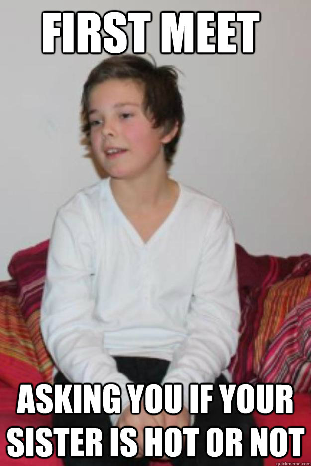 First meet  Asking you if your sister is hot or not - First meet  Asking you if your sister is hot or not  Misc