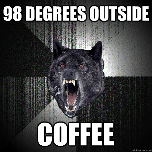 98 Degrees outside coffee  Insanity Wolf