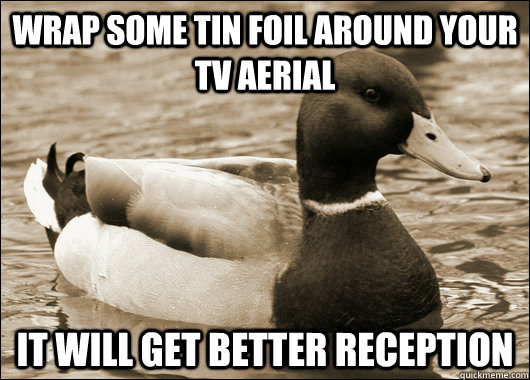 Wrap some tin foil around your tv aerial It will get better reception - Wrap some tin foil around your tv aerial It will get better reception  Old Advice Malard