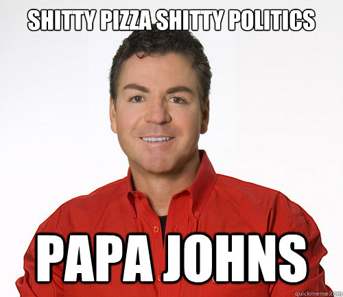 Shitty Pizza Shitty politics Papa Johns - Shitty Pizza Shitty politics Papa Johns  Misc