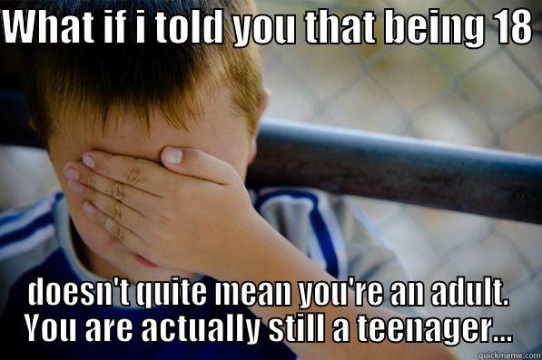 WHAT IF I TOLD YOU THAT BEING 18  DOESN'T QUITE MEAN YOU'RE AN ADULT. YOU ARE ACTUALLY STILL A TEENAGER... Confession kid