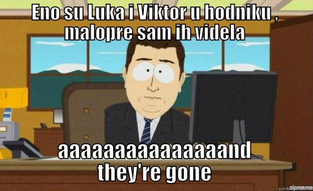 ENO SU LUKA I VIKTOR U HODNIKU , MALOPRE SAM IH VIDELA AAAAAAAAAAAAAAAND THEY'RE GONE aaaand its gone