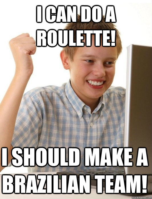 I can do a roulette! I should make a Brazilian team!  First Day on the Internet Kid