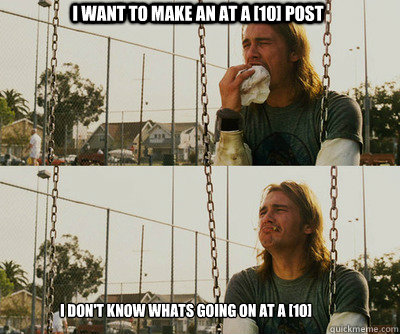 I want to make an at a [10] post I don't know whats going on at a [10]  First World Stoner Problems