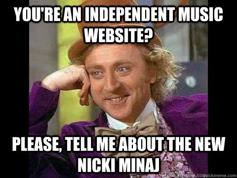 You're an independent music website? Please, tell me about the new Nicki Minaj - You're an independent music website? Please, tell me about the new Nicki Minaj  Stereogum
