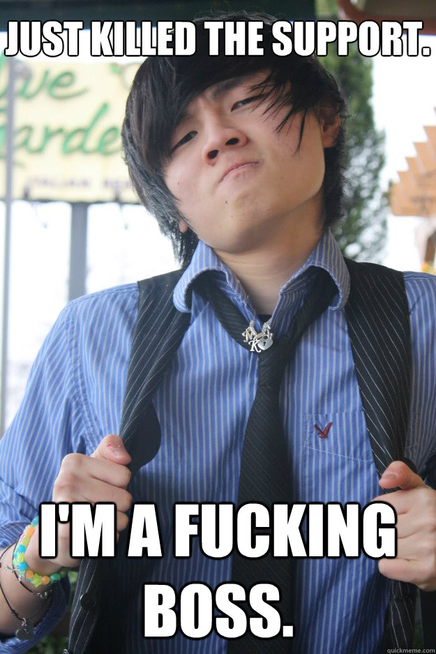 Just killed the support. I'm a fucking boss.  