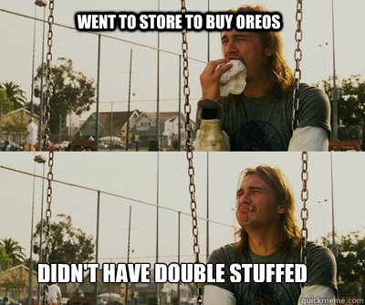 Went to store to buy oreos didn't have double stuffed  First World Stoner Problems